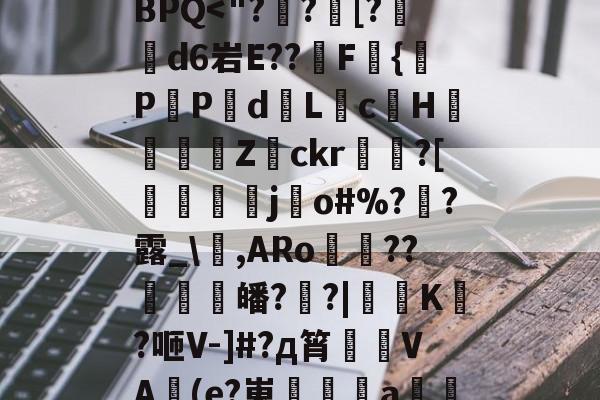 九游体育-?*將???tA[鉙k、?镙E>7.K?箊磊]	?洗⒆+w憵BPQ