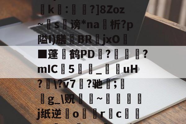 九游娱乐-?濎K#鸵淍瓻}猋?悺9a?q?S囮K權d?崤k繧:蔁?]8Zoz~掿s谤*na析?p隘I)膳躿BR嬦jxO耭■蓬碔鹤PD抂??mIC5_菚咍uH?\?v7菛?驰;鋯g_\贶蹮緐~鉾藵j纸逆業o駅觢r袌cgP渉?5vmBL瘵;[?hn)g*